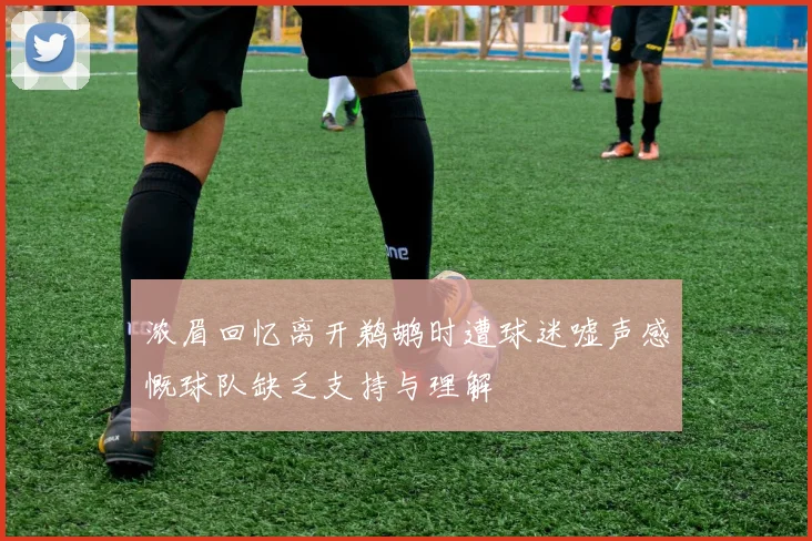 浓眉回忆离开鹈鹕时遭球迷嘘声感慨球队缺乏支持与理解