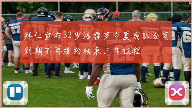 拜仁宣布32岁格雷罗今夏离队合同到期不再续约结束三年征程