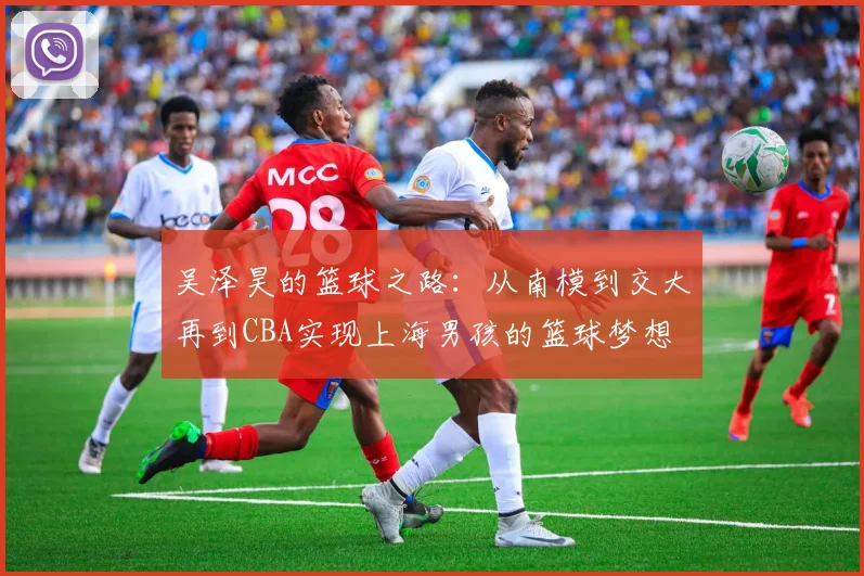 吴泽昊的篮球之路：从南模到交大再到CBA实现上海男孩的篮球梦想