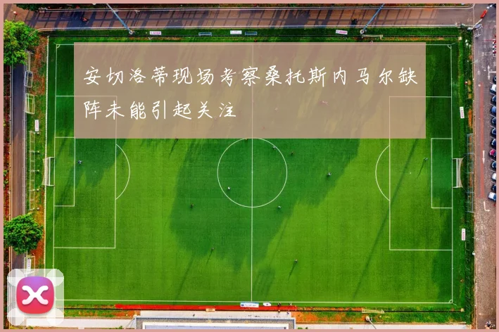 安切洛蒂现场考察桑托斯内马尔缺阵未能引起关注