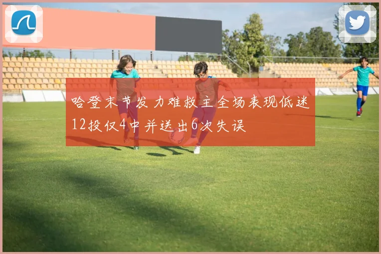 哈登末节发力难救主全场表现低迷12投仅4中并送出6次失误