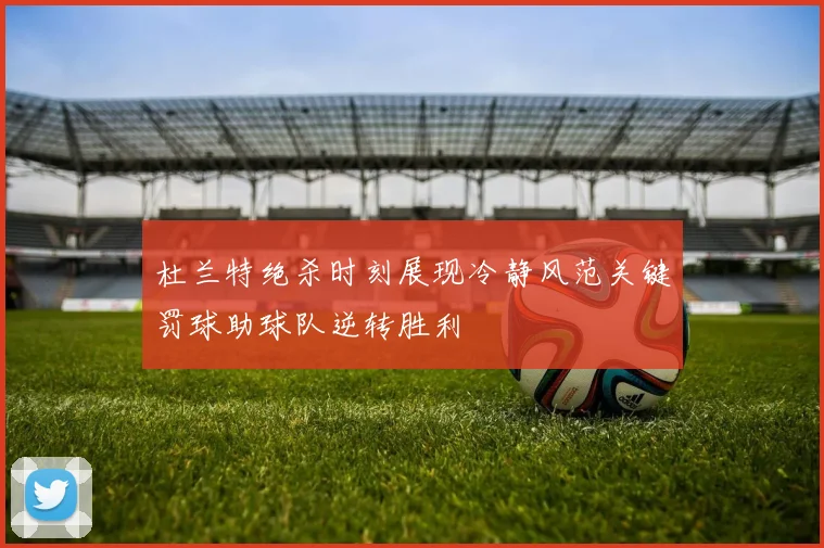 杜兰特绝杀时刻展现冷静风范关键罚球助球队逆转胜利