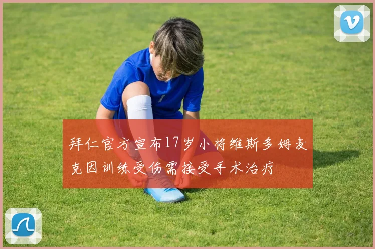拜仁官方宣布17岁小将维斯多姆麦克因训练受伤需接受手术治疗