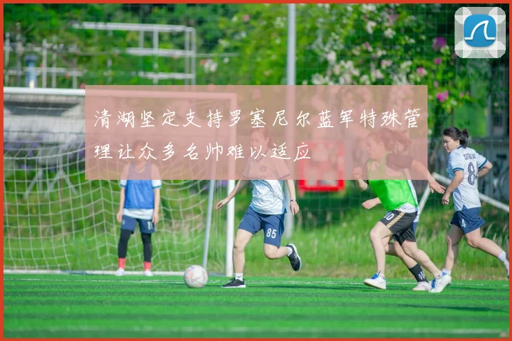 清湖坚定支持罗塞尼尔蓝军特殊管理让众多名帅难以适应