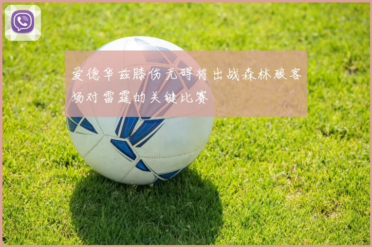 爱德华兹膝伤无碍将出战森林狼客场对雷霆的关键比赛