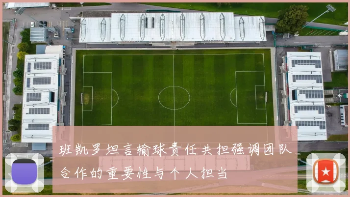 班凯罗坦言输球责任共担强调团队合作的重要性与个人担当