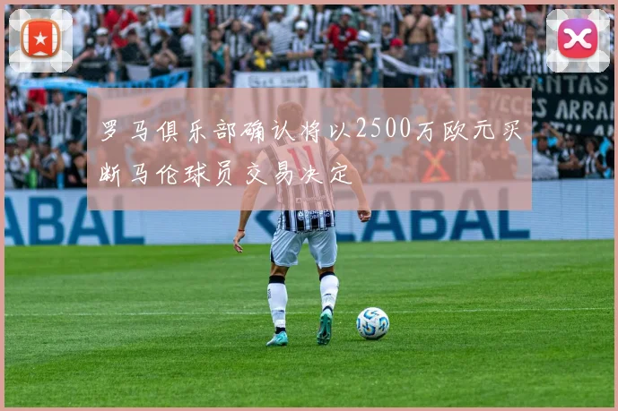 罗马俱乐部确认将以2500万欧元买断马伦球员交易决定