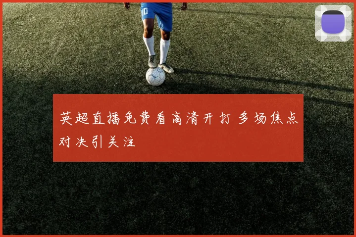 英超直播免费看高清开打 多场焦点对决引关注