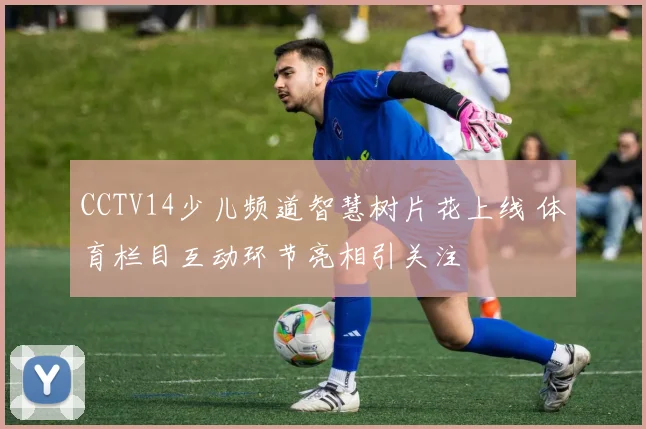 CCTV14少儿频道智慧树片花上线 体育栏目互动环节亮相引关注