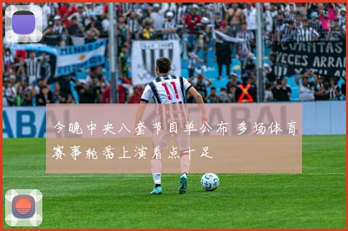 今晚中央八套节目单公布 多场体育赛事轮番上演看点十足
