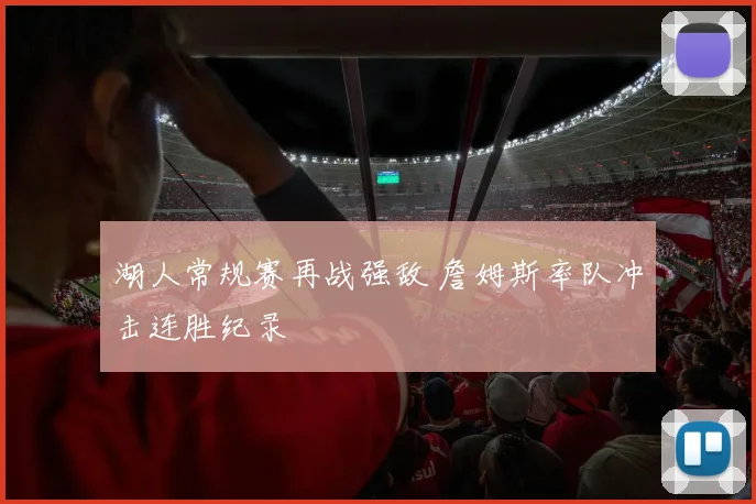 湖人常规赛再战强敌 詹姆斯率队冲击连胜纪录