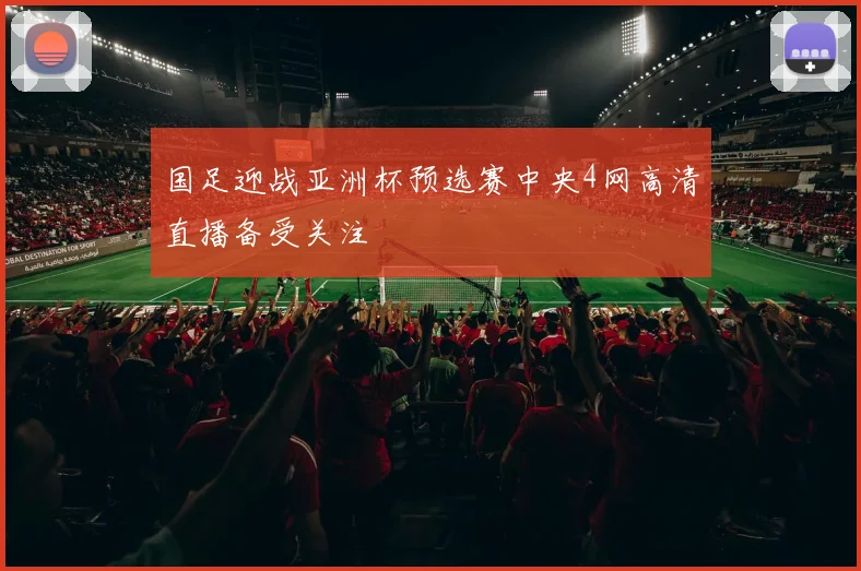 国足迎战亚洲杯预选赛中央4网高清直播备受关注