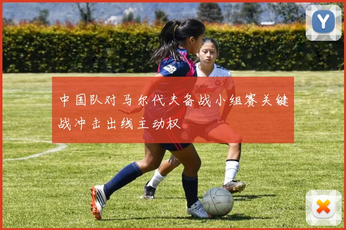 中国队对马尔代夫备战小组赛关键战冲击出线主动权