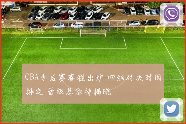 CBA季后赛赛程出炉 四组对决时间排定 晋级悬念待揭晓