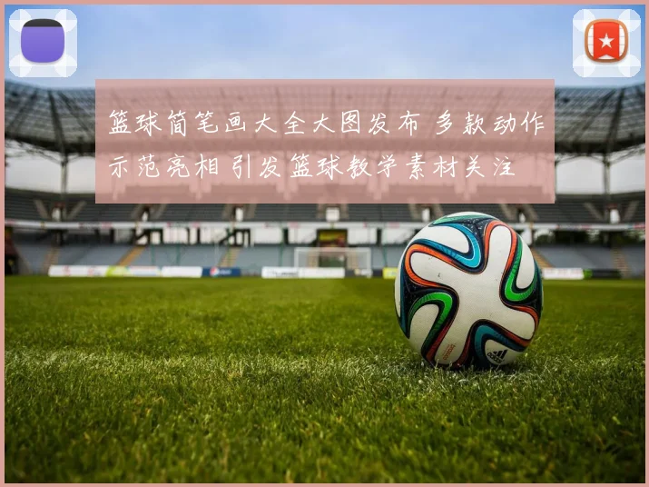 篮球简笔画大全大图发布 多款动作示范亮相 引发篮球教学素材关注