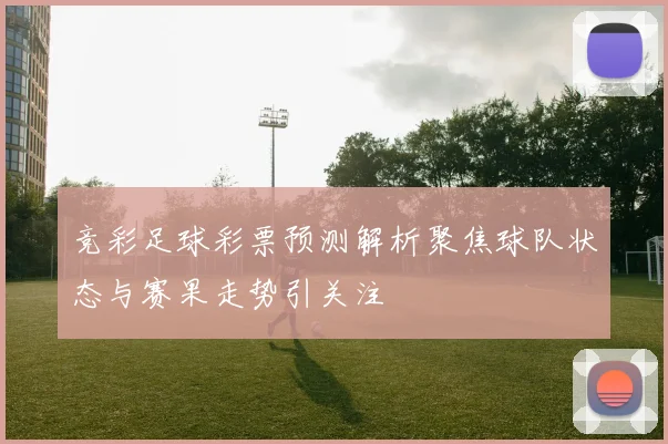 竞彩足球彩票预测解析聚焦球队状态与赛果走势引关注