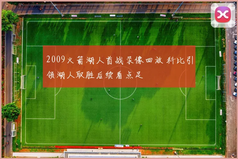 2009火箭湖人首战录像回放 科比引领湖人取胜后续看点足