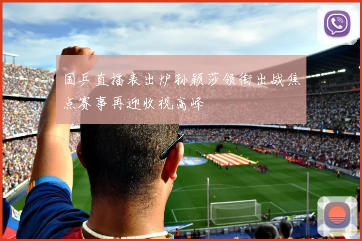 国乒直播表出炉孙颖莎领衔出战焦点赛事再迎收视高峰