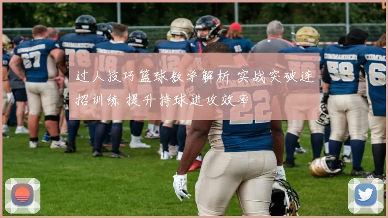 过人技巧篮球教学解析 实战突破连招训练 提升持球进攻效率