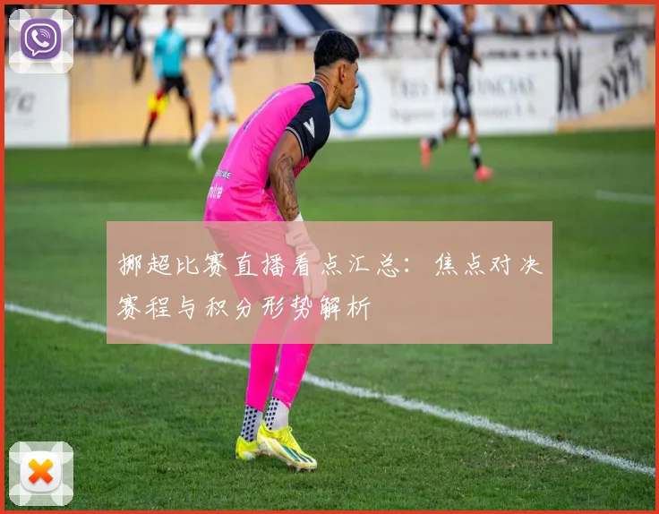 挪超比赛直播看点汇总：焦点对决赛程与积分形势解析